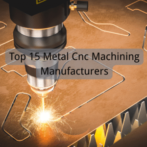 Top 15 Metal Cnc Machining Manufacturers