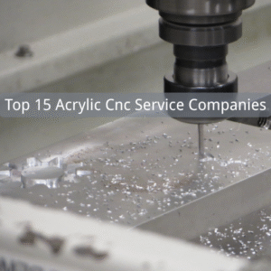 Top 15 Acrylic Cnc Service Companies