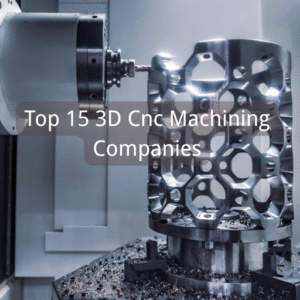 Top 15 3D Cnc Machining Companies
